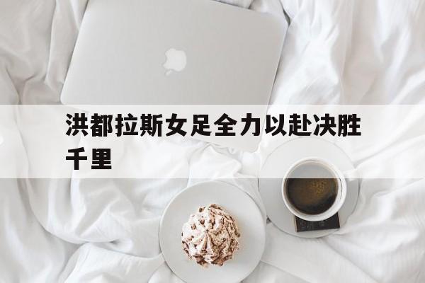 平博娱乐-洪都拉斯女足全力以赴决胜千里