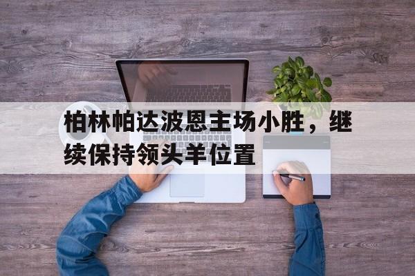 平博体育试玩-柏林帕达波恩主场小胜，继续保持领头羊位置